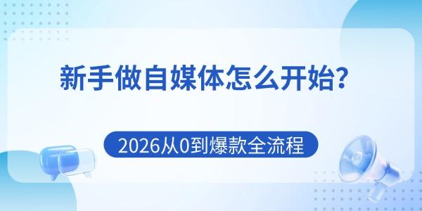新手做自媒体怎么开始？2026从0到爆款全流程
