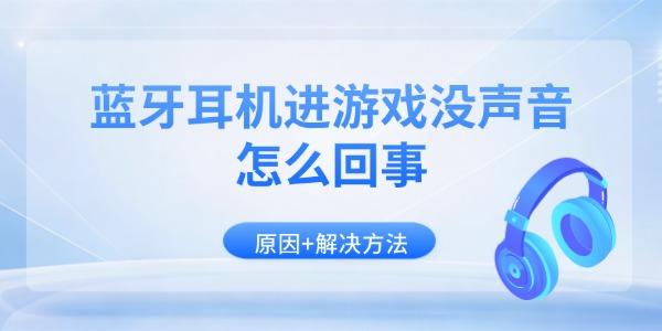 蓝牙耳机进游戏没声音怎么回事 原因+解决方法 蓝牙耳机进游戏没声音怎么回事 原因+解决方法
