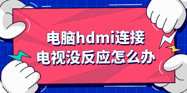 电脑hdmi连接电视没反应怎么办 电脑hdmi连接电视没反应怎么办