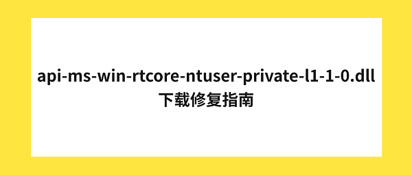 api-ms-win-rtcore-ntuser-private-l1-1-0.dll下载修复指南 api-ms-win-rtcore-ntuser-private-l1-1-0.dll下载修复指南