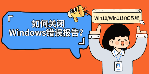 如何关闭Windows错误报告?Win10/Win11详细教程 如何关闭Windows错误报告?Win10/Win11详细教程