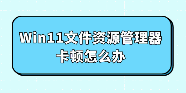 Win11文件资源管理器卡顿怎么办