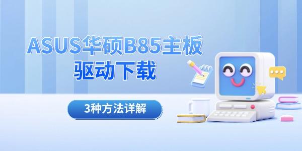 ASUS华硕B85主板驱动下载 3种方法详解 ASUS华硕B85主板驱动下载 3种方法详解