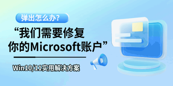 “我们需要修复你的Microsoft账户”弹出怎么办？Win10/11实用解决方案