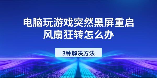 电脑玩游戏突然黑屏重启风扇狂转怎么办 3种解决方法 电脑玩游戏突然黑屏重启风扇狂转怎么办 3种解决方法