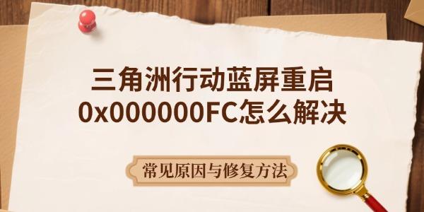 三角洲行动蓝屏重启0x000000FC怎么解决 常见原因与修复方法