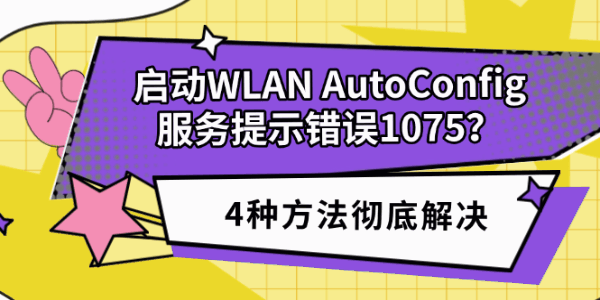 启动WLAN AutoConfig服务提示错误1075?4种方法彻底解决 启动WLAN AutoConfig服务提示错误1075?4种方法彻底解决