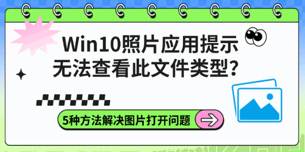 Win10照片应用提示无法查看此文件类型?5种方法解决图片打开问题 Win10照片应用提示无法查看此文件类型?5种方法解决图片打开问题