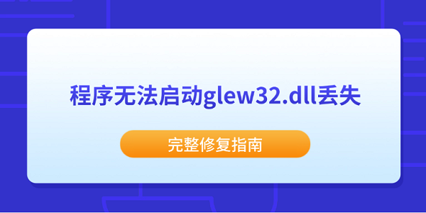 程序无法启动glew32.dll丢失?完整修复指南 程序无法启动glew32.dll丢失?完整修复指南