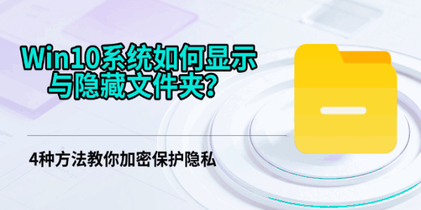 Win10系统如何显示与隐藏文件夹?4种方法教你加密保护隐私 Win10系统如何显示与隐藏文件夹?4种方法教你加密保护隐私