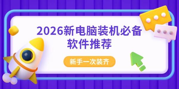 2026新电脑装机必备软件推荐 新手一次装齐 2026新电脑装机必备软件推荐 新手一次装齐