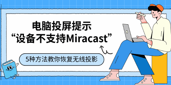 电脑投屏提示“设备不支持Miracast”?5种方法教你恢复无线投影 电脑投屏提示“设备不支持Miracast”?5种方法教你恢复无线投影