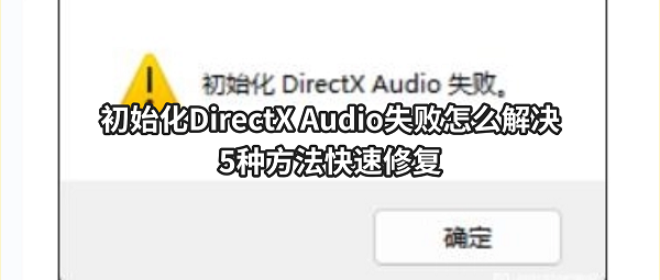 初始化DirectX Audio失败怎么解决?5种方法快速修复 初始化DirectX Audio失败怎么解决?5种方法快速修复