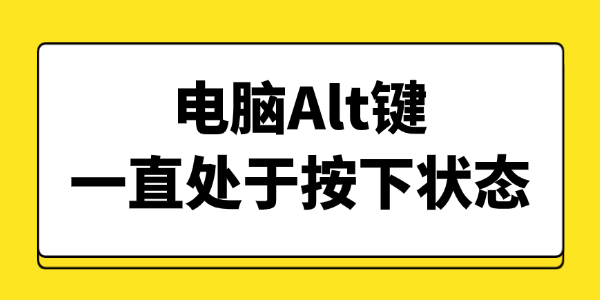 电脑Alt键一直处于按下状态 电脑Alt键一直处于按下状态