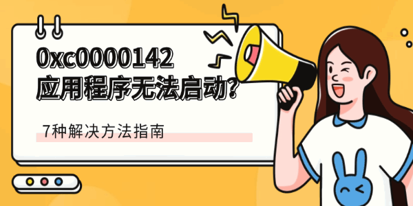 0xc0000142应用程序无法启动?7种解决方法指南 0xc0000142应用程序无法启动?7种解决方法指南