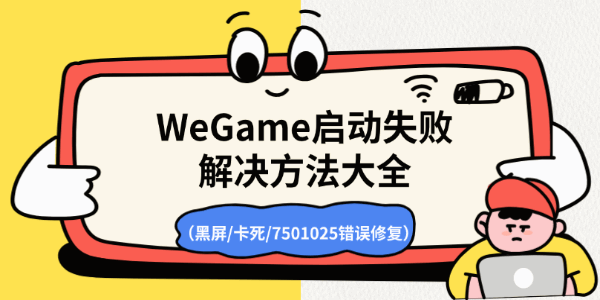 WeGame启动失败解决方法大全(黑屏/卡死/7501025错误修复) WeGame启动失败解决方法大全(黑屏/卡死/7501025错误修复)