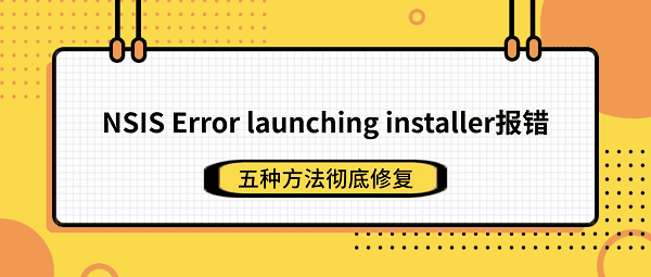 NSIS Error launching installer报错怎么解决?五种方法彻底修复 NSIS Error launching installer报错怎么解决?五种方法彻底修复
