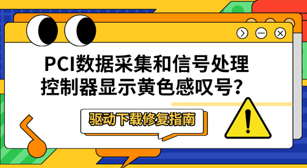 PCI数据采集和信号处理控制器显示黄色感叹号?驱动下载修复指南 PCI数据采集和信号处理控制器显示黄色感叹号?驱动下载修复指南