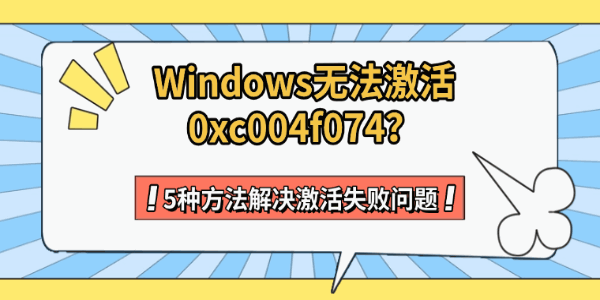 Windows无法激活0xc004f074?5种方法解决激活失败问题 Windows无法激活0xc004f074?5种方法解决激活失败问题