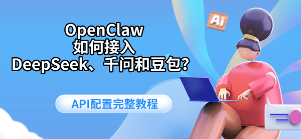 OpenClaw如何接入DeepSeek、千问和豆包?API配置完整教程 OpenClaw如何接入DeepSeek、千问和豆包?API配置完整教程