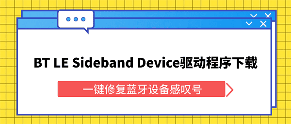 BT LE Sideband Device驱动程序下载 一键修复蓝牙设备感叹号 BT LE Sideband Device驱动程序下载 一键修复蓝牙设备感叹号