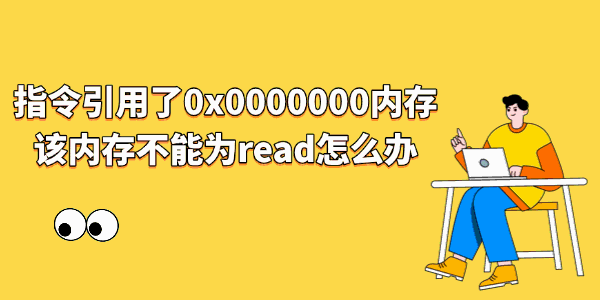 指令引用了0x0000000内存该内存不能为read怎么办 指令引用了0x0000000内存该内存不能为read怎么办