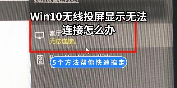 Win10无线投屏显示无法连接怎么办 5个方法帮你快速搞定 Win10无线投屏显示无法连接怎么办 5个方法帮你快速搞定