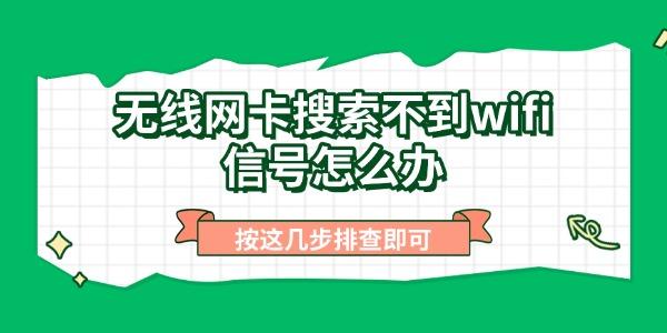 无线网卡搜索不到wifi信号怎么办 按这几步排查即可 无线网卡搜索不到wifi信号怎么办 按这几步排查即可