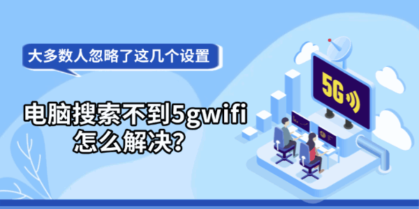 电脑搜索不到5gwifi怎么解决？大多数人忽略了这几个设置