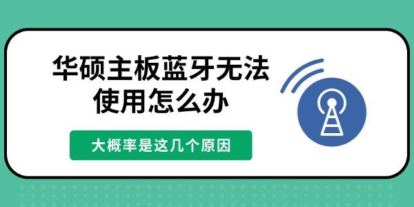 华硕主板蓝牙无法使用怎么办 大概率是这几个原因
