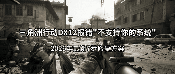 三角洲行动DX12报错 三角洲行动DX12报错