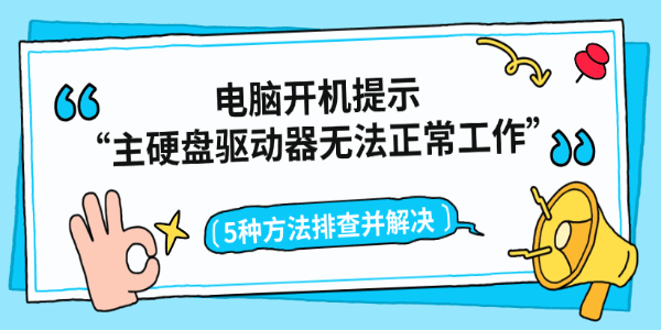 电脑开机提示“主硬盘驱动器无法正常工作”？5种方法排查并解决