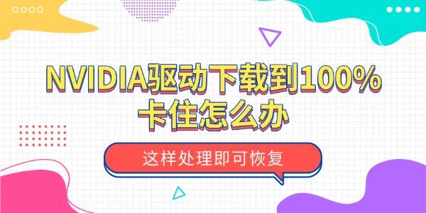 NVIDIA驱动下载到100%卡住怎么办 这样处理即可恢复 NVIDIA驱动下载到100%卡住怎么办 这样处理即可恢复