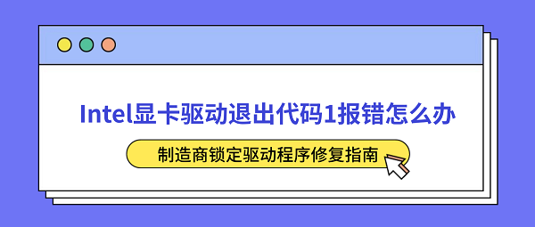 Intel显卡驱动退出代码1报错怎么办?制造商锁定驱动程序修复指南 Intel显卡驱动退出代码1报错怎么办?制造商锁定驱动程序修复指南