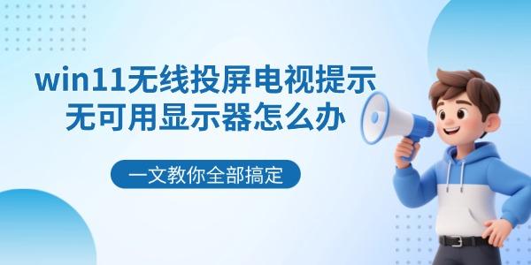 win11无线投屏电视提示无可用显示器怎么办 一文教你全部搞定