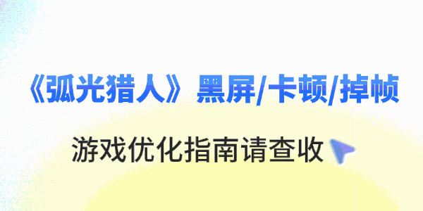 弧光猎人黑屏/卡顿/掉帧怎么回事