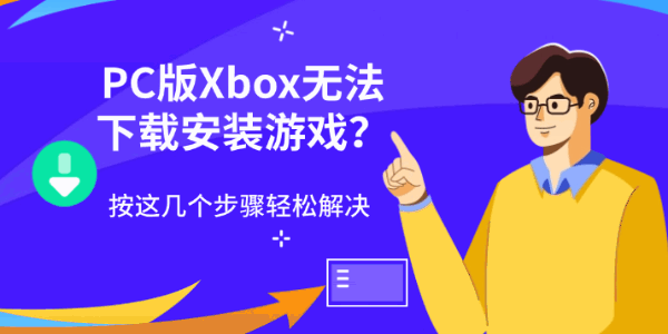 PC版Xbox无法下载安装游戏？按这几个步骤轻松解决