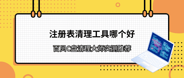 注册表清理工具哪个好？百贝C盘清理大师实测推荐