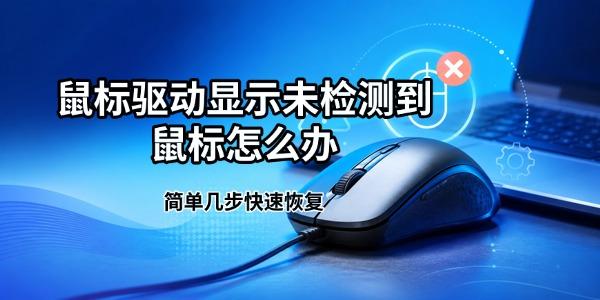 鼠标驱动显示未检测到鼠标怎么办 简单几步快速恢复