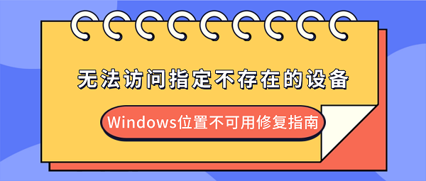 无法访问指定不存在的设备怎么解决？Windows位置不可用修复指南