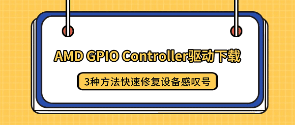 AMD GPIO Controller驱动下载：3种方法快速修复设备感叹号