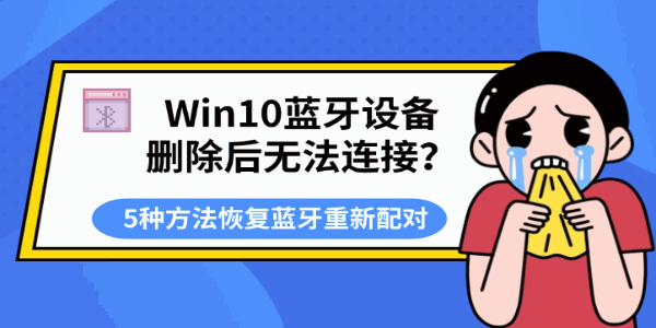 Win10蓝牙设备删除后无法连接？5种方法恢复蓝牙重新配对