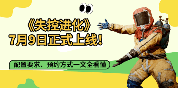 《失控进化》7月9日正式上线!配置要求、预约方式一文全看懂 《失控进化》7月9日正式上线!配置要求、预约方式一文全看懂