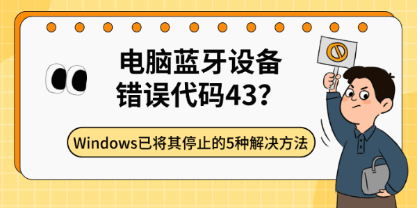 电脑蓝牙设备错误代码43？Windows已将其停止的5种解决方法