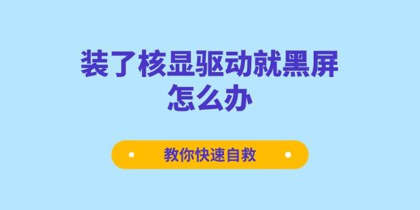 装了核显驱动就黑屏怎么办 教你快速自救 装了核显驱动就黑屏怎么办 教你快速自救