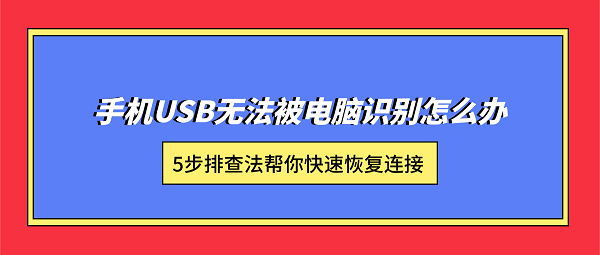 手机USB无法被电脑识别怎么办？5步排查法帮你快速恢复连接