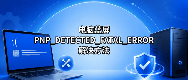电脑蓝屏PNP_DETECTED_FATAL_ERROR解决方法（0x000000CA）