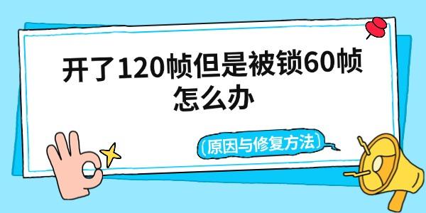 开了120帧但是被锁60帧怎么办 原因与修复方法