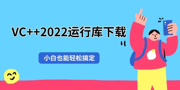 VC++2022运行库下载 小白也能轻松搞定 VC++2022运行库下载 小白也能轻松搞定