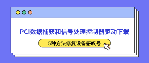 PCI数据捕获和信号处理控制器驱动下载 5种方法修复设备感叹号 PCI数据捕获和信号处理控制器驱动下载 5种方法修复设备感叹号